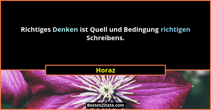 Richtiges Denken ist Quell und Bedingung richtigen Schreibens.... - Horaz