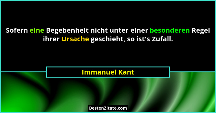 Sofern eine Begebenheit nicht unter einer besonderen Regel ihrer Ursache geschieht, so ist's Zufall.... - Immanuel Kant