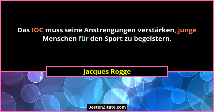 Das IOC muss seine Anstrengungen verstärken, junge Menschen für den Sport zu begeistern.... - Jacques Rogge
