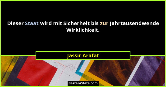 Dieser Staat wird mit Sicherheit bis zur Jahrtausendwende Wirklichkeit.... - Jassir Arafat
