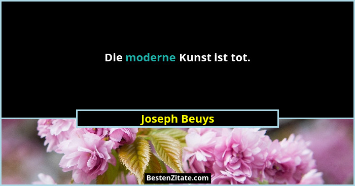 Die moderne Kunst ist tot.... - Joseph Beuys