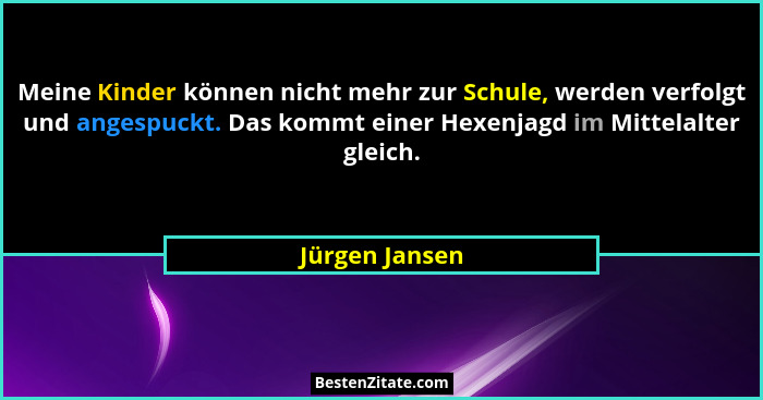 Meine Kinder können nicht mehr zur Schule, werden verfolgt und angespuckt. Das kommt einer Hexenjagd im Mittelalter gleich.... - Jürgen Jansen