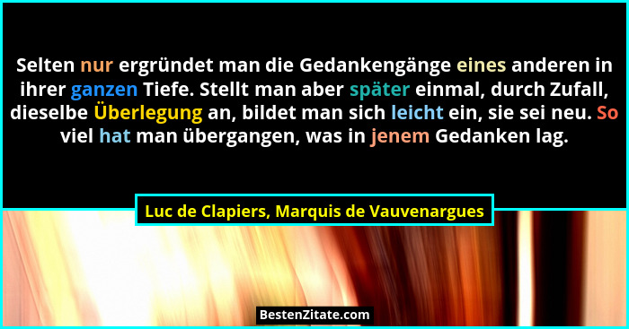 Selten nur ergründet man die Gedankengänge eines anderen in ihrer ganzen Tiefe. Stellt man aber später einm... - Luc de Clapiers, Marquis de Vauvenargues