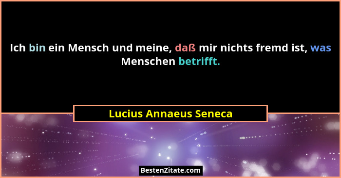 Ich bin ein Mensch und meine, daß mir nichts fremd ist, was Menschen betrifft.... - Lucius Annaeus Seneca