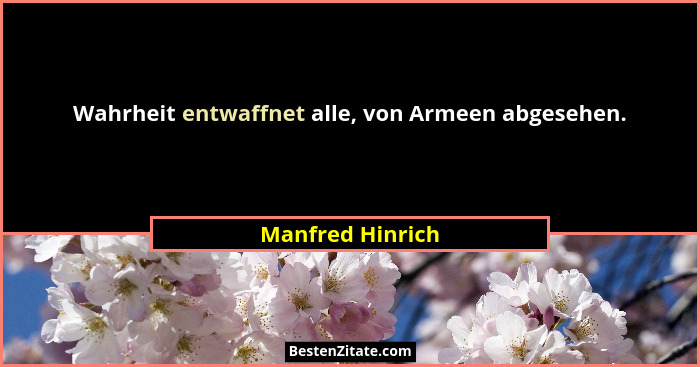 Wahrheit entwaffnet alle, von Armeen abgesehen.... - Manfred Hinrich