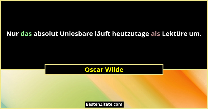 Nur das absolut Unlesbare läuft heutzutage als Lektüre um.... - Oscar Wilde