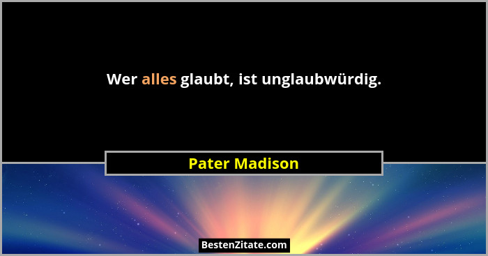 Wer alles glaubt, ist unglaubwürdig.... - Pater Madison