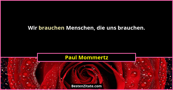 Wir brauchen Menschen, die uns brauchen.... - Paul Mommertz