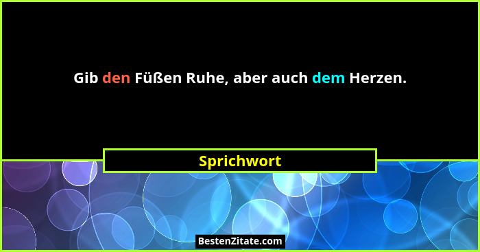 Gib den Füßen Ruhe, aber auch dem Herzen.... - Sprichwort