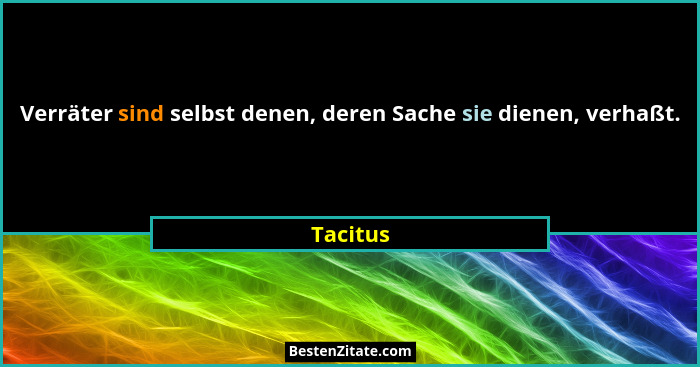 Verräter sind selbst denen, deren Sache sie dienen, verhaßt.... - Tacitus
