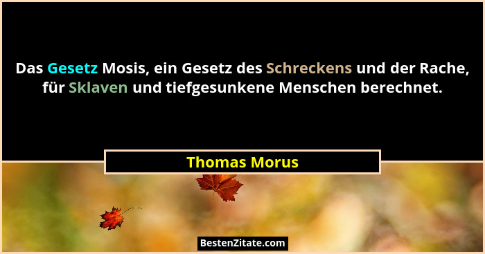 Das Gesetz Mosis, ein Gesetz des Schreckens und der Rache, für Sklaven und tiefgesunkene Menschen berechnet.... - Thomas Morus