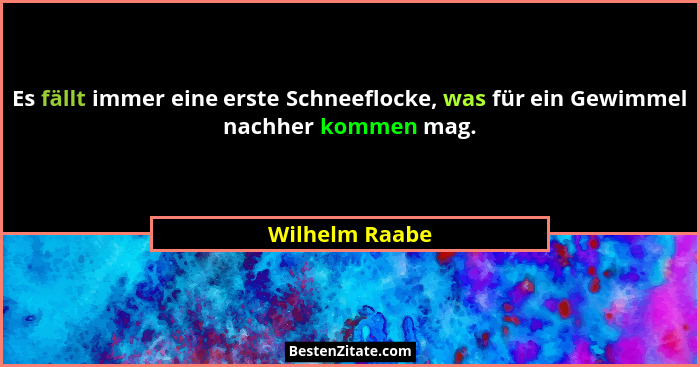 Es fällt immer eine erste Schneeflocke, was für ein Gewimmel nachher kommen mag.... - Wilhelm Raabe