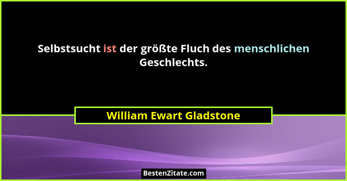 Selbstsucht ist der größte Fluch des menschlichen Geschlechts.... - William Ewart Gladstone
