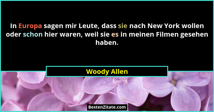 In Europa sagen mir Leute, dass sie nach New York wollen oder schon hier waren, weil sie es in meinen Filmen gesehen haben.... - Woody Allen
