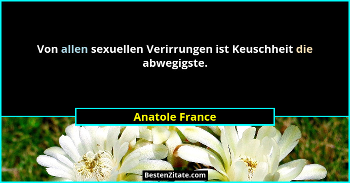 Von allen sexuellen Verirrungen ist Keuschheit die abwegigste.... - Anatole France