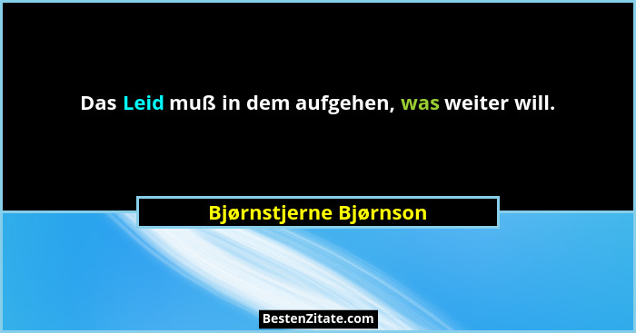 Das Leid muß in dem aufgehen, was weiter will.... - Bjørnstjerne Bjørnson