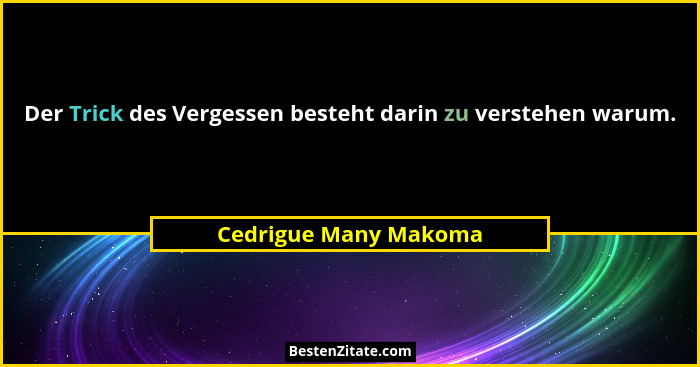 Der Trick des Vergessen besteht darin zu verstehen warum.... - Cedrigue Many Makoma