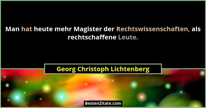 Man hat heute mehr Magister der Rechtswissenschaften, als rechtschaffene Leute.... - Georg Christoph Lichtenberg