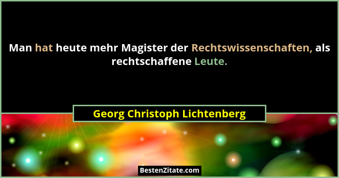 Man hat heute mehr Magister der Rechtswissenschaften, als rechtschaffene Leute.... - Georg Christoph Lichtenberg