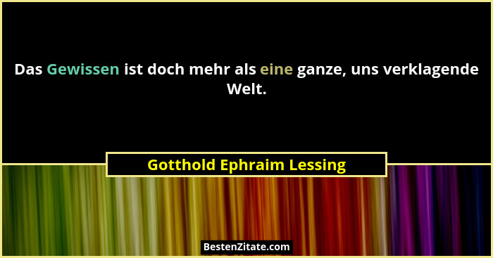 Das Gewissen ist doch mehr als eine ganze, uns verklagende Welt.... - Gotthold Ephraim Lessing