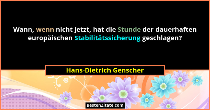Wann, wenn nicht jetzt, hat die Stunde der dauerhaften europäischen Stabilitätssicherung geschlagen?... - Hans-Dietrich Genscher