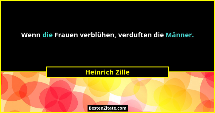 Wenn die Frauen verblühen, verduften die Männer.... - Heinrich Zille