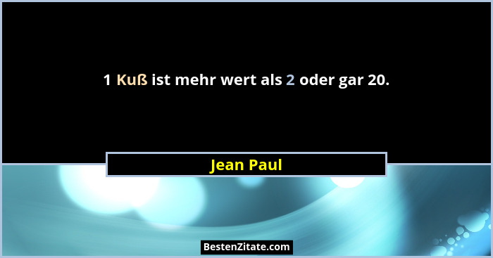 1 Kuß ist mehr wert als 2 oder gar 20.... - Jean Paul