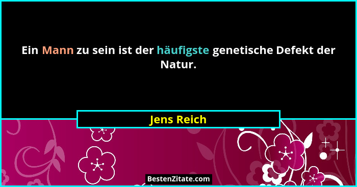 Ein Mann zu sein ist der häufigste genetische Defekt der Natur.... - Jens Reich