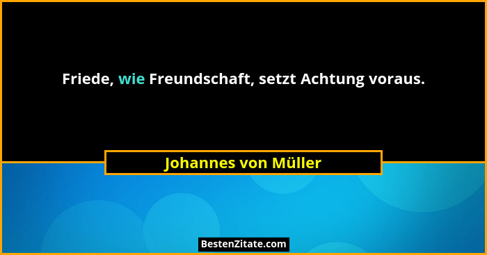 Friede, wie Freundschaft, setzt Achtung voraus.... - Johannes von Müller