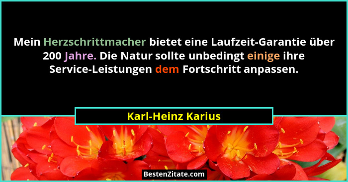 Mein Herzschrittmacher bietet eine Laufzeit-Garantie über 200 Jahre. Die Natur sollte unbedingt einige ihre Service-Leistungen dem... - Karl-Heinz Karius