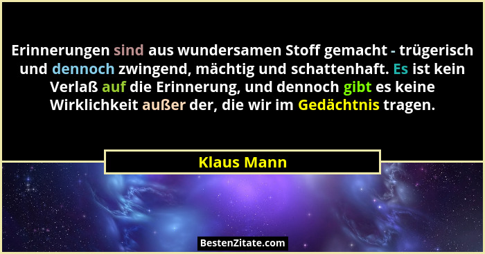 Erinnerungen sind aus wundersamen Stoff gemacht - trügerisch und dennoch zwingend, mächtig und schattenhaft. Es ist kein Verlaß auf die E... - Klaus Mann