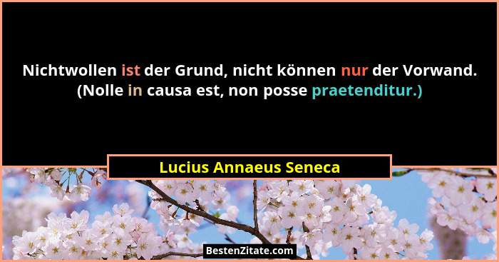 Nichtwollen ist der Grund, nicht können nur der Vorwand. (Nolle in causa est, non posse praetenditur.)... - Lucius Annaeus Seneca