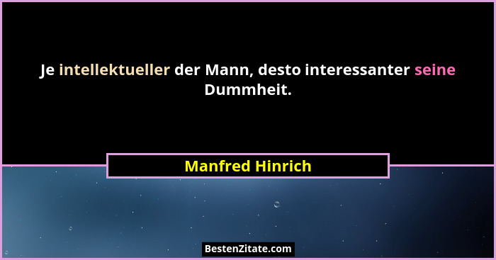 Je intellektueller der Mann, desto interessanter seine Dummheit.... - Manfred Hinrich