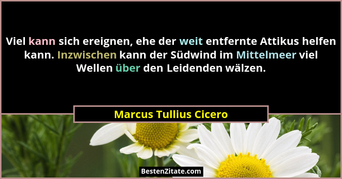 Viel kann sich ereignen, ehe der weit entfernte Attikus helfen kann. Inzwischen kann der Südwind im Mittelmeer viel Wellen übe... - Marcus Tullius Cicero