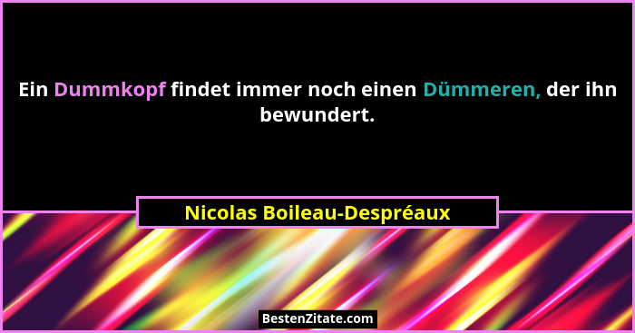 Ein Dummkopf findet immer noch einen Dümmeren, der ihn bewundert.... - Nicolas Boileau-Despréaux