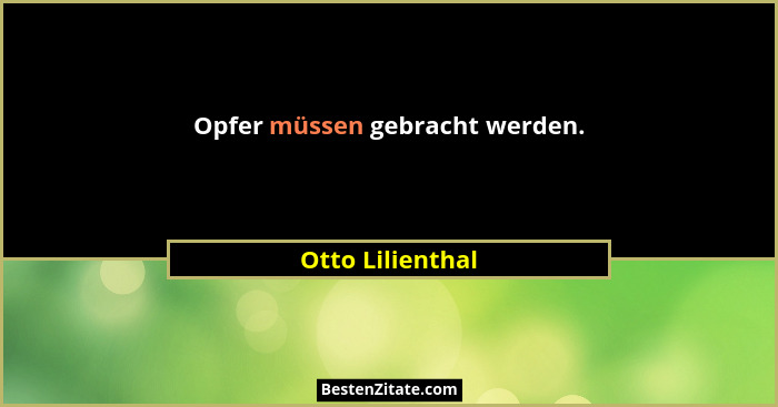 Opfer müssen gebracht werden.... - Otto Lilienthal