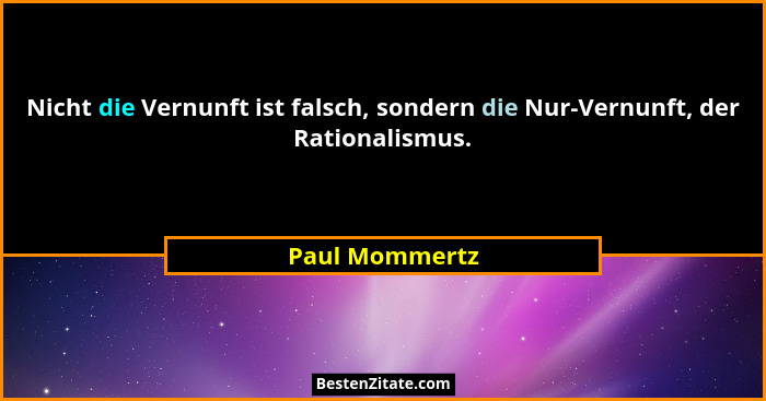 Nicht die Vernunft ist falsch, sondern die Nur-Vernunft, der Rationalismus.... - Paul Mommertz