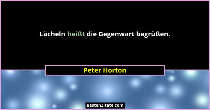 Lächeln heißt die Gegenwart begrüßen.... - Peter Horton