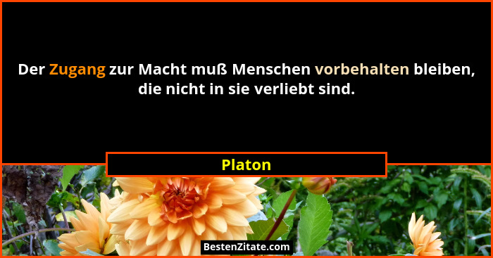 Der Zugang zur Macht muß Menschen vorbehalten bleiben, die nicht in sie verliebt sind.... - Platon