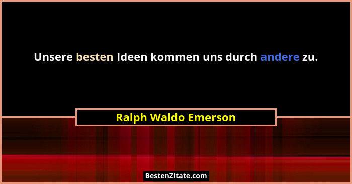 Unsere besten Ideen kommen uns durch andere zu.... - Ralph Waldo Emerson