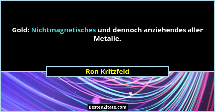 Gold: Nichtmagnetisches und dennoch anziehendes aller Metalle.... - Ron Kritzfeld