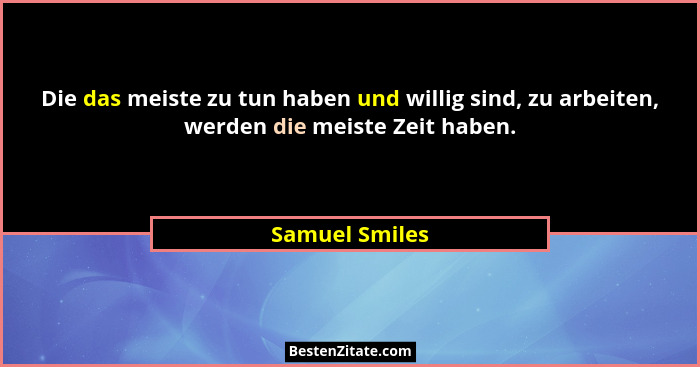 Die das meiste zu tun haben und willig sind, zu arbeiten, werden die meiste Zeit haben.... - Samuel Smiles