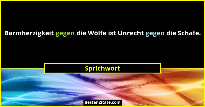 Barmherzigkeit gegen die Wölfe ist Unrecht gegen die Schafe.... - Sprichwort