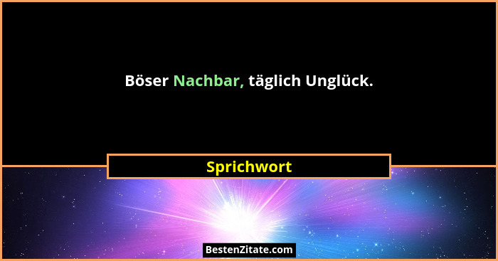 Böser Nachbar, täglich Unglück.... - Sprichwort
