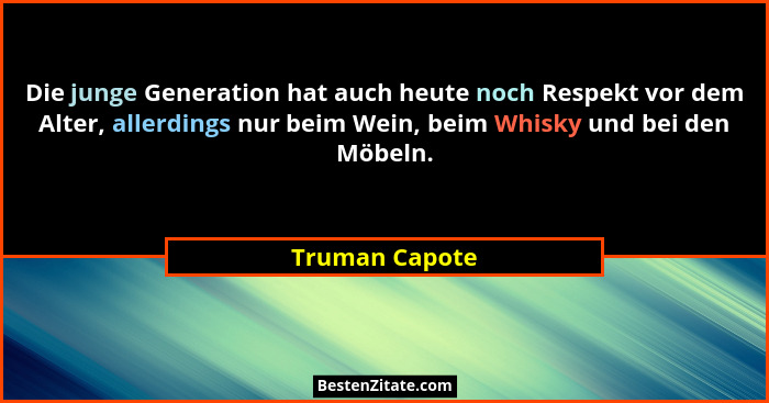 Die junge Generation hat auch heute noch Respekt vor dem Alter, allerdings nur beim Wein, beim Whisky und bei den Möbeln.... - Truman Capote