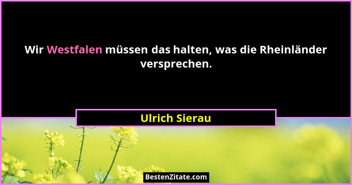 Wir Westfalen müssen das halten, was die Rheinländer versprechen.... - Ulrich Sierau