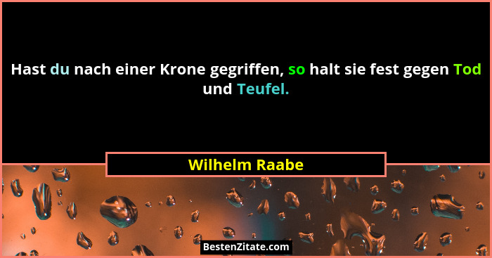 Hast du nach einer Krone gegriffen, so halt sie fest gegen Tod und Teufel.... - Wilhelm Raabe