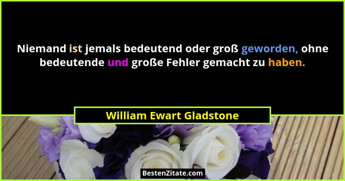 Niemand ist jemals bedeutend oder groß geworden, ohne bedeutende und große Fehler gemacht zu haben.... - William Ewart Gladstone