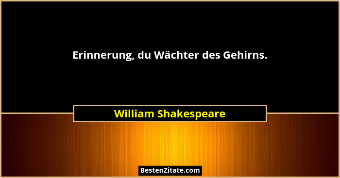 Erinnerung, du Wächter des Gehirns.... - William Shakespeare
