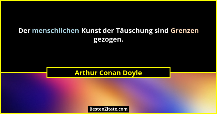 Der menschlichen Kunst der Täuschung sind Grenzen gezogen.... - Arthur Conan Doyle